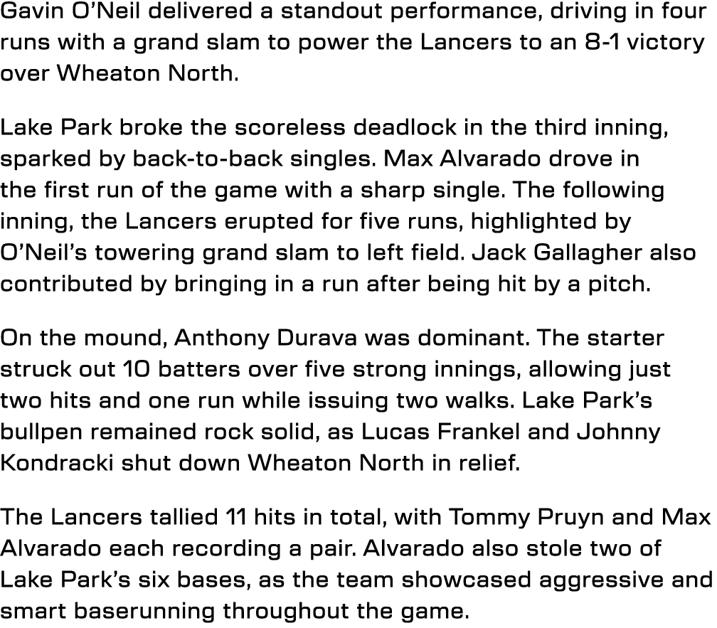 Gavin O’Neil delivered a standout performance, driving in four runs with a grand slam to power the Lancers to an 8 1 ...