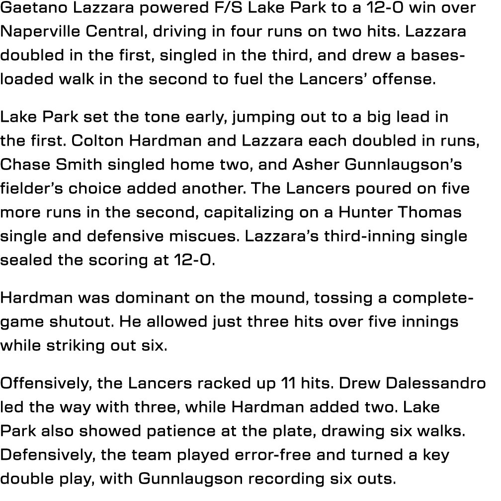 Gaetano Lazzara powered F/S Lake Park to a 12 0 win over Naperville Central, driving in four runs on two hits. Lazzar...