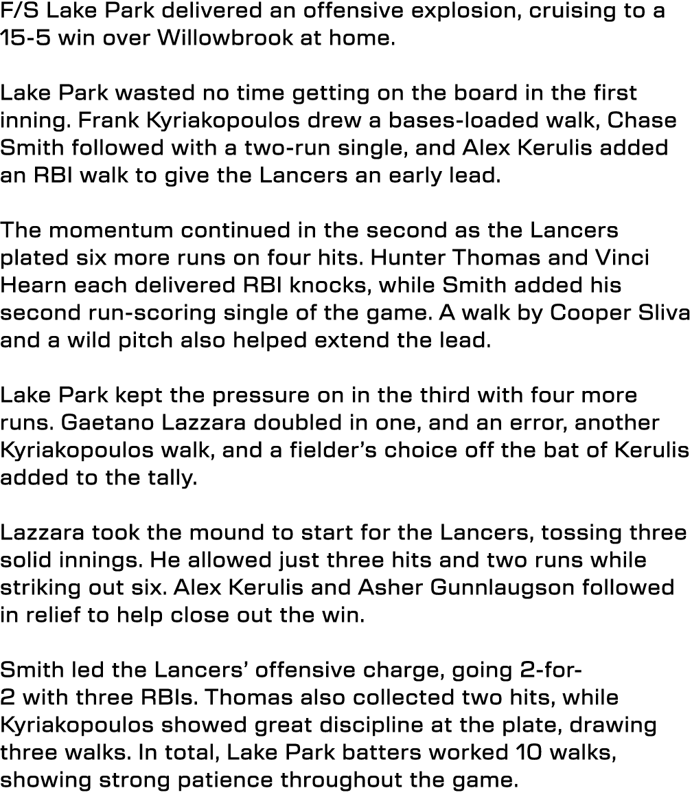 F/S Lake Park delivered an offensive explosion, cruising to a 15-5 win over Willowbrook at home. Lake Park wasted no ...