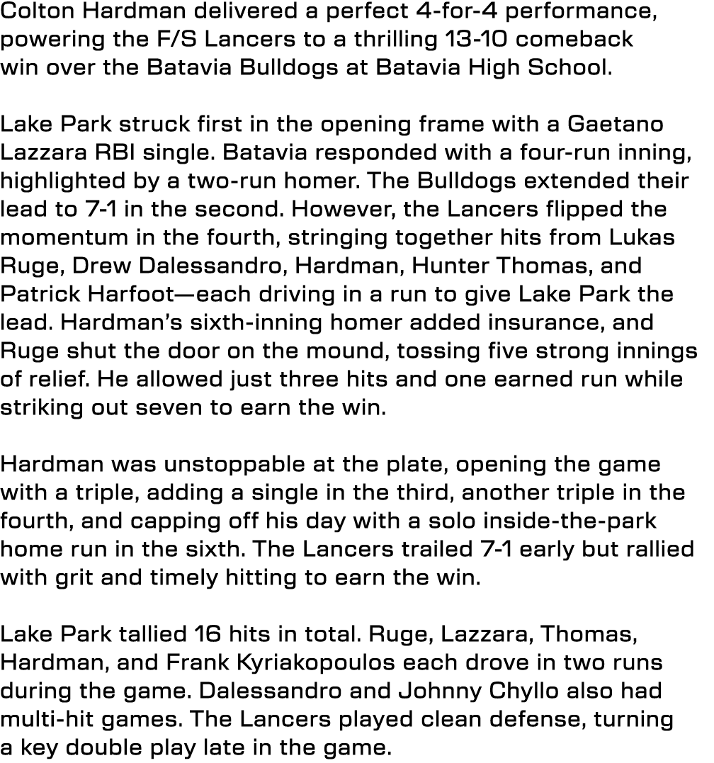 Colton Hardman delivered a perfect 4-for-4 performance, powering the F/S Lancers to a thrilling 13-10 comeback win ov...