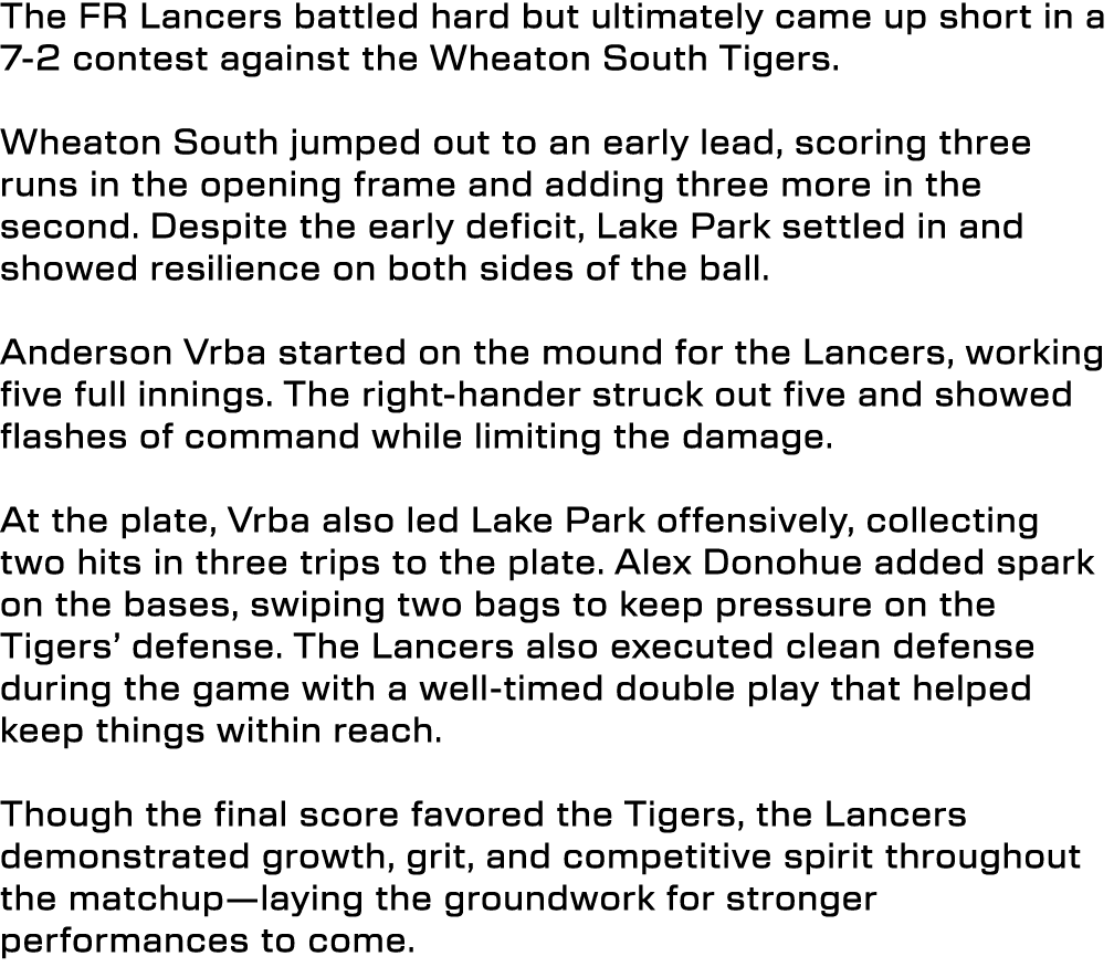 The FR Lancers battled hard but ultimately came up short in a 7 2 contest against the Wheaton South Tigers. Wheaton S...