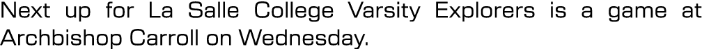 Next up for La Salle College Varsity Explorers is a game at Archbishop Carroll on Wednesday.