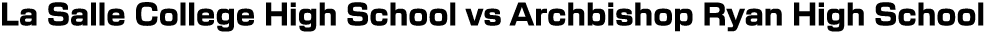 La Salle College High School vs Archbishop Ryan High School