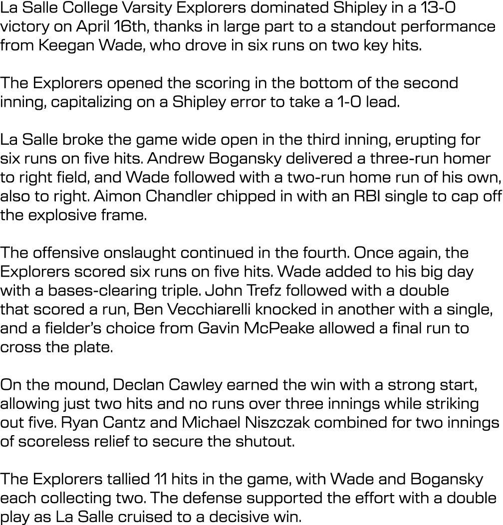La Salle College Varsity Explorers dominated Shipley in a 13 0 victory on April 16th, thanks in large part to a stand...