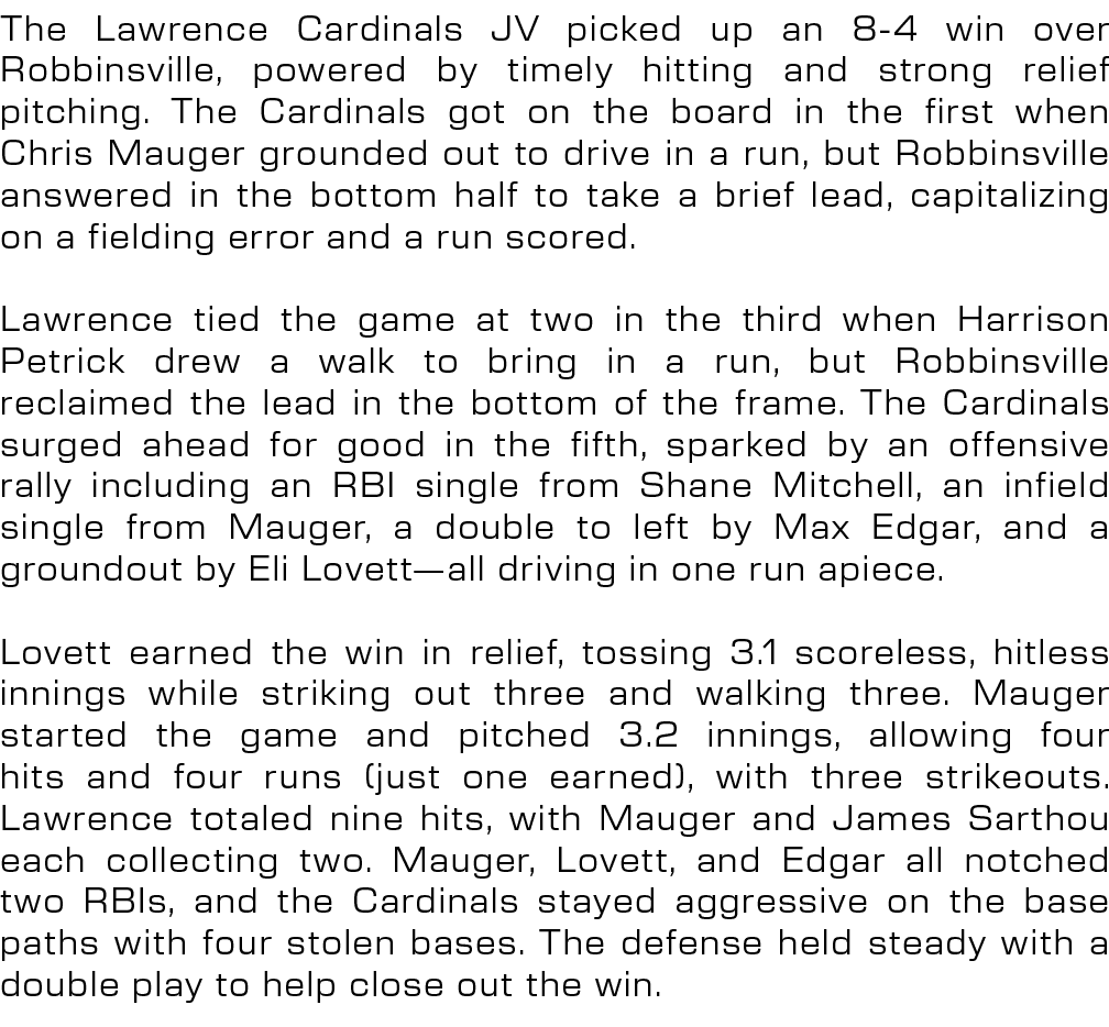 The Lawrence Cardinals JV picked up an 8 4 win over Robbinsville, powered by timely hitting and strong relief pitchin...