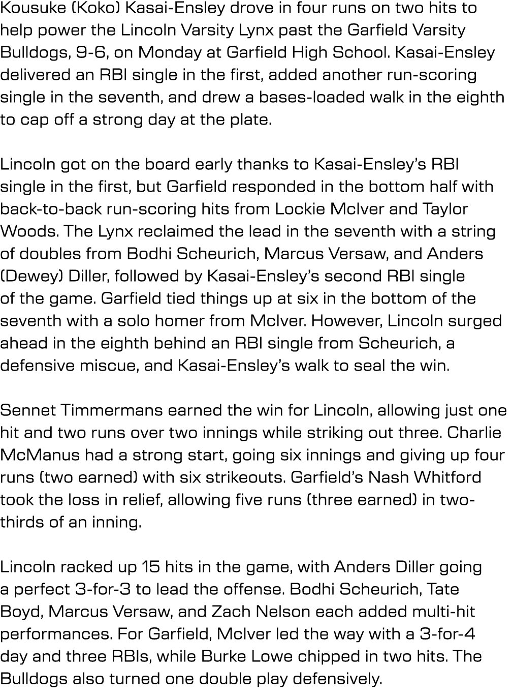 Kousuke (Koko) Kasai Ensley drove in four runs on two hits to help power the Lincoln Varsity Lynx past the Garfield V...