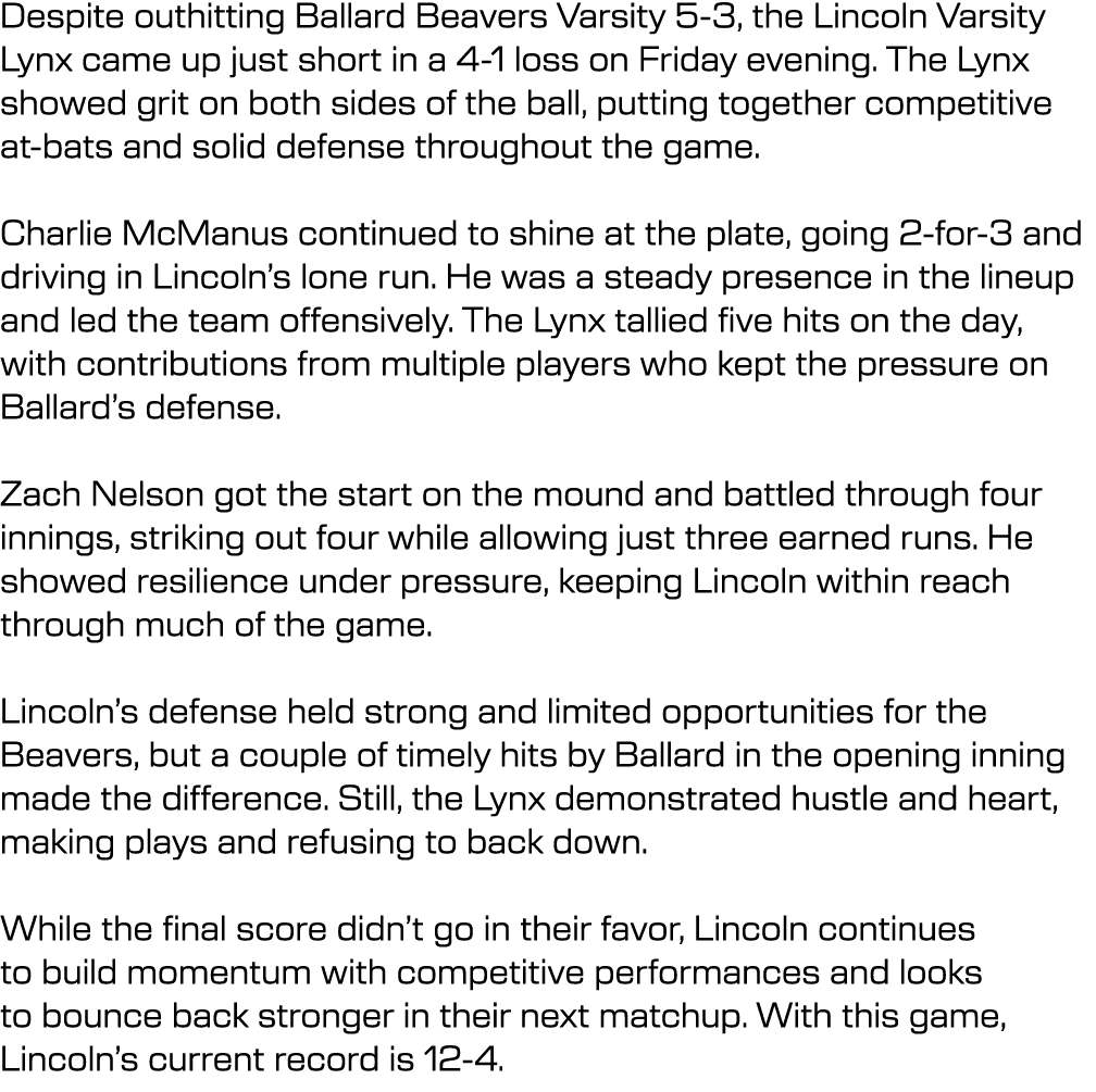 Despite outhitting Ballard Beavers Varsity 5 3, the Lincoln Varsity Lynx came up just short in a 4 1 loss on Friday e...