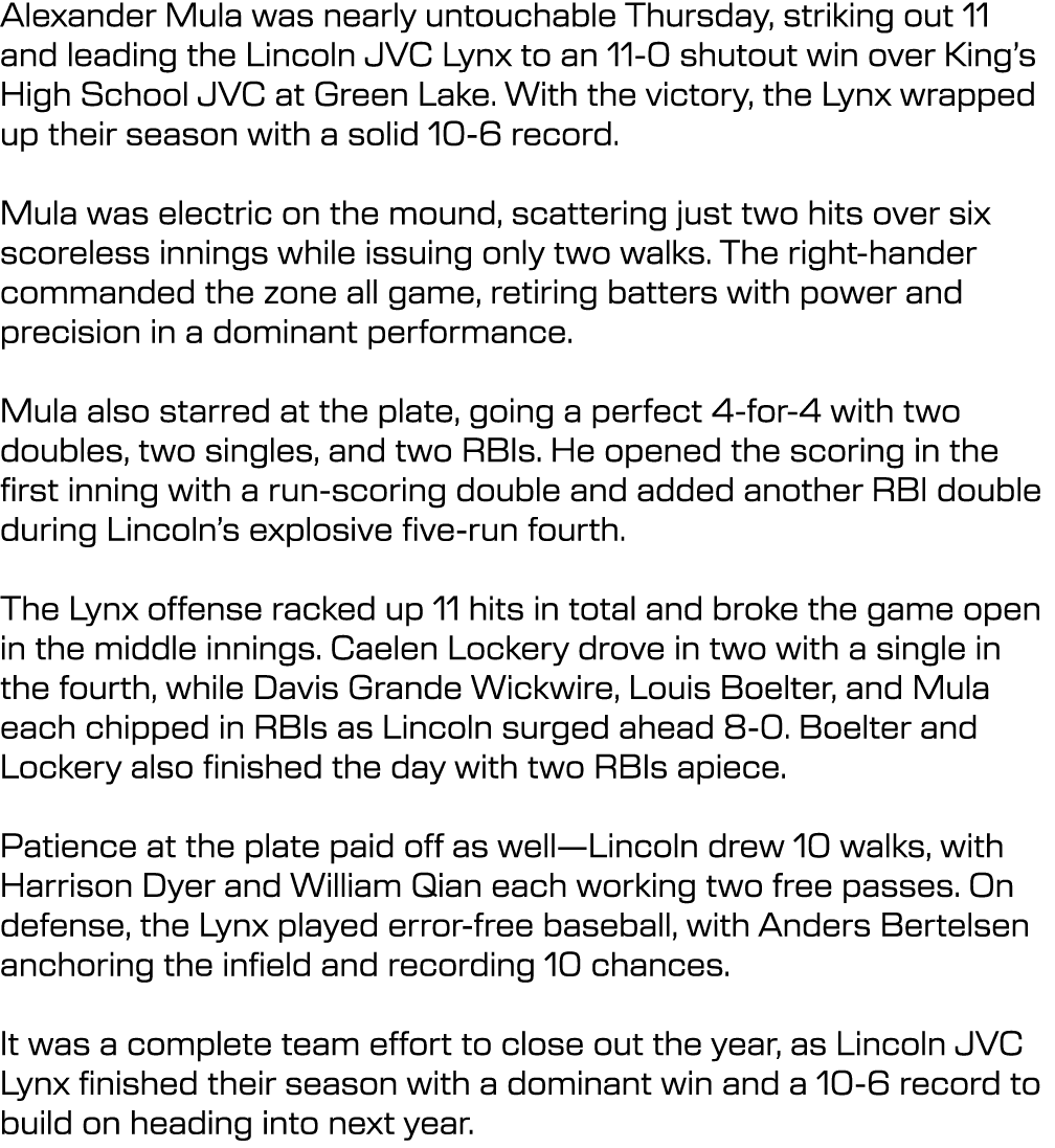 Alexander Mula was nearly untouchable Thursday, striking out 11 and leading the Lincoln JVC Lynx to an 11 0 shutout w...