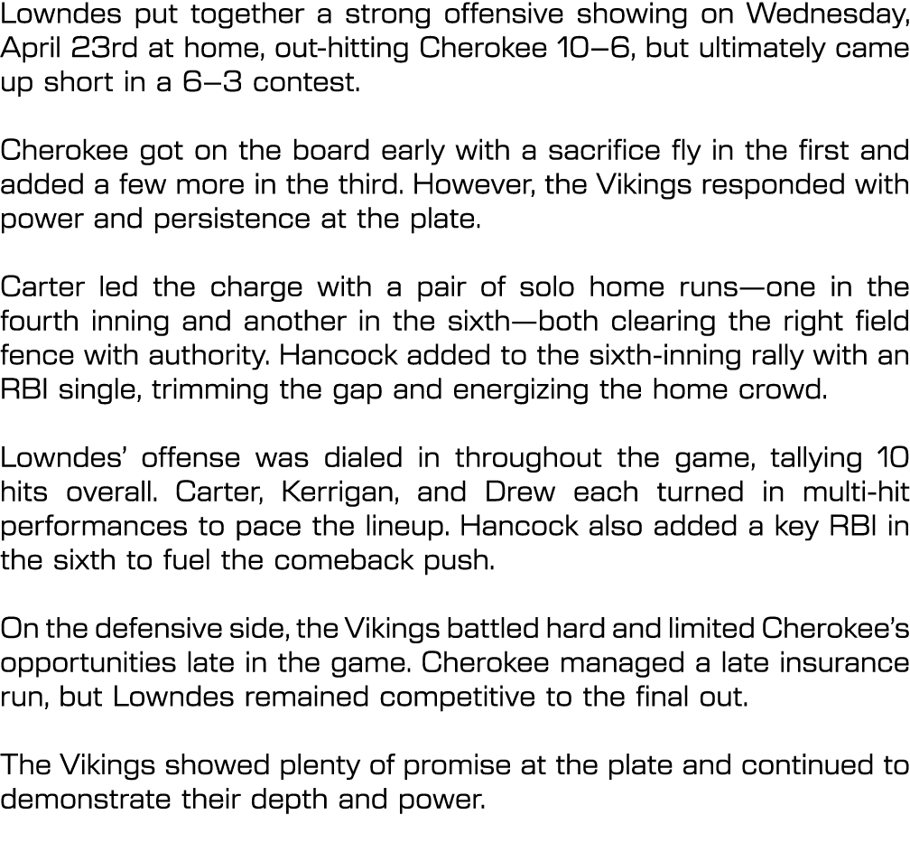 Lowndes put together a strong offensive showing on Wednesday, April 23rd at home, out hitting Cherokee 10–6, but ulti...