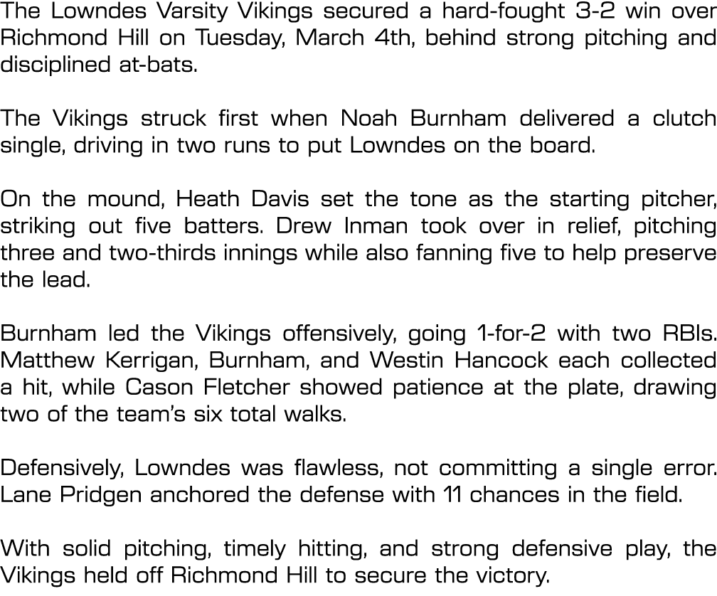 The Lowndes Varsity Vikings secured a hard fought 3 2 win over Richmond Hill on Tuesday, March 4th, behind strong pit...