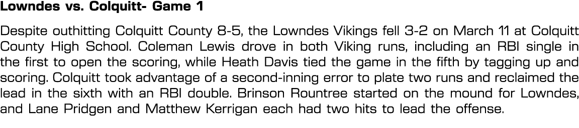 Lowndes vs. Colquitt Game 1 Despite outhitting Colquitt County 8 5, the Lowndes Vikings fell 3 2 on March 11 at Colqu...