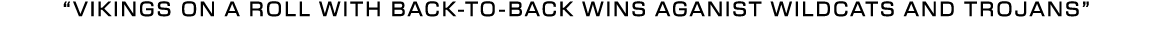 “vikings on a roll with back to back wins aganist wildcats and trojans”