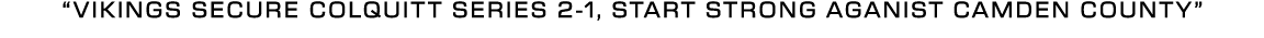 “vikings secure colquitt series 2 1, start strong aganist camden county”