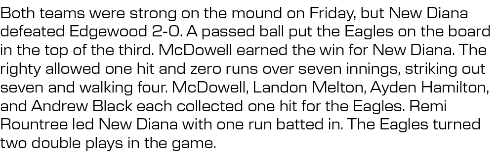 Both teams were strong on the mound on Friday, but New Diana defeated Edgewood 2 0. A passed ball put the Eagles on t...
