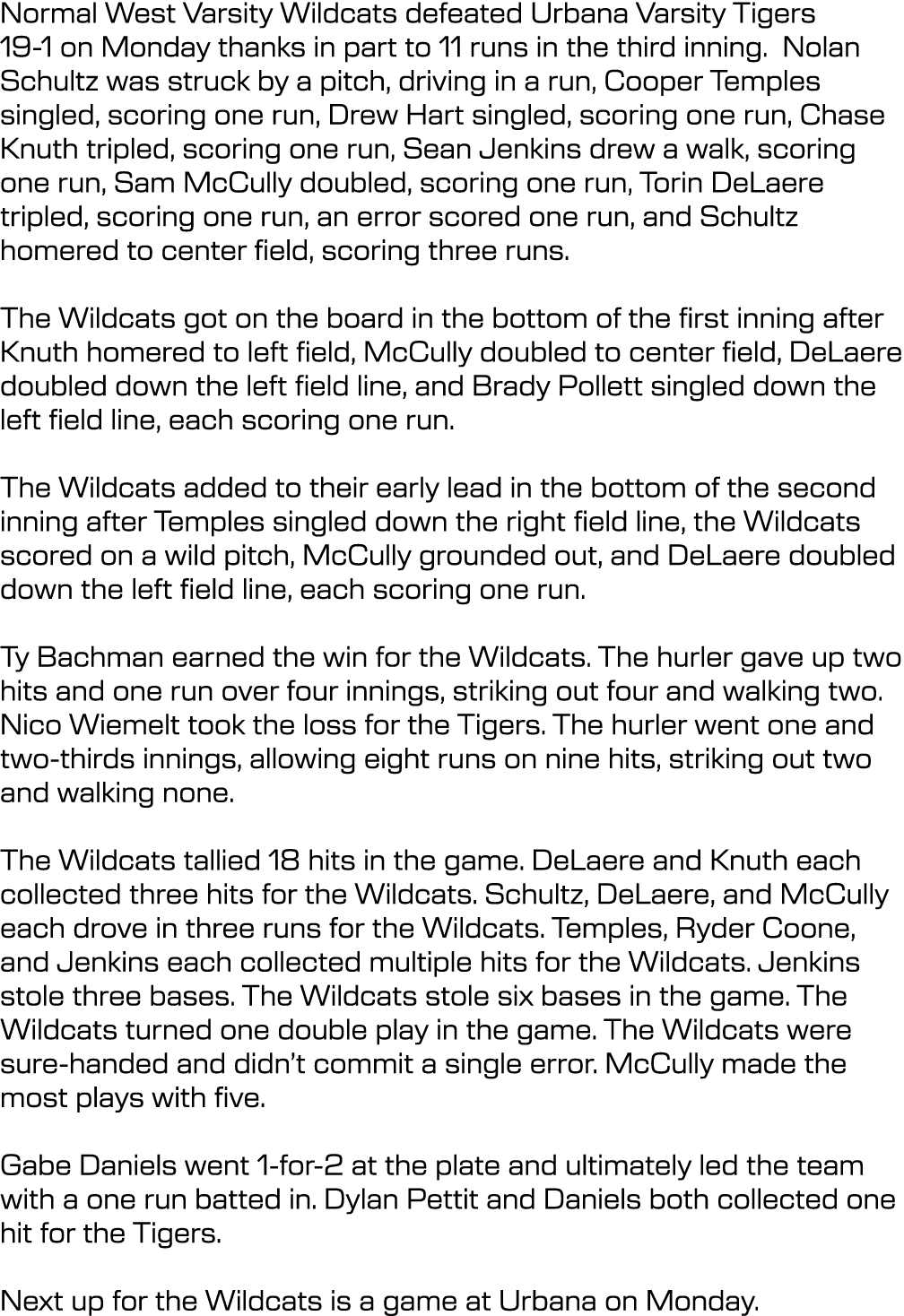 Normal West Varsity Wildcats defeated Urbana Varsity Tigers 19 1 on Monday thanks in part to 11 runs in the third inn...