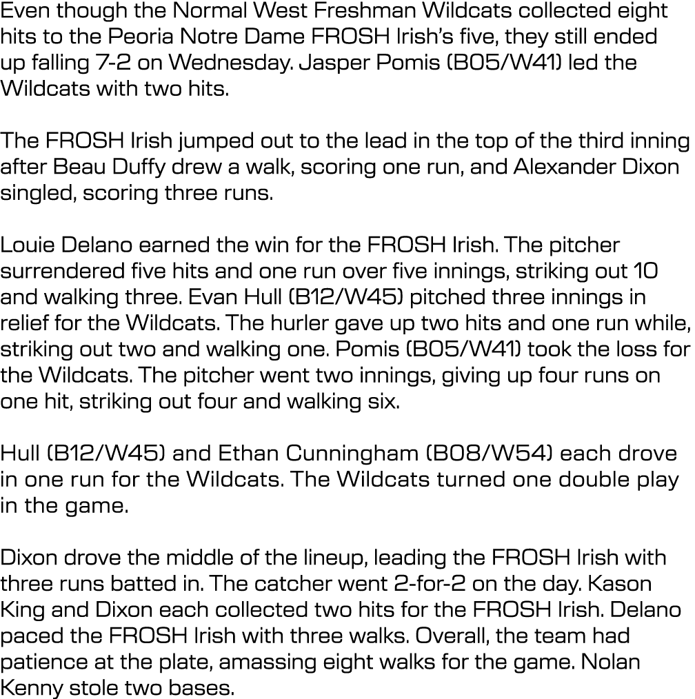 Even though the Normal West Freshman Wildcats collected eight hits to the Peoria Notre Dame FROSH Irish’s five, they ...