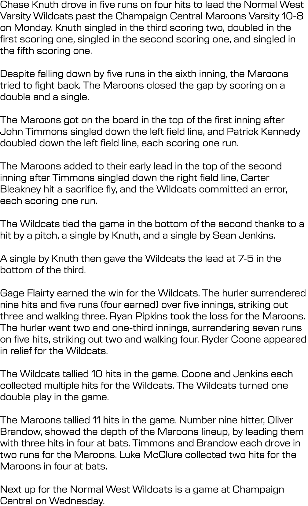 Chase Knuth drove in five runs on four hits to lead the Normal West Varsity Wildcats past the Champaign Central Maroo...