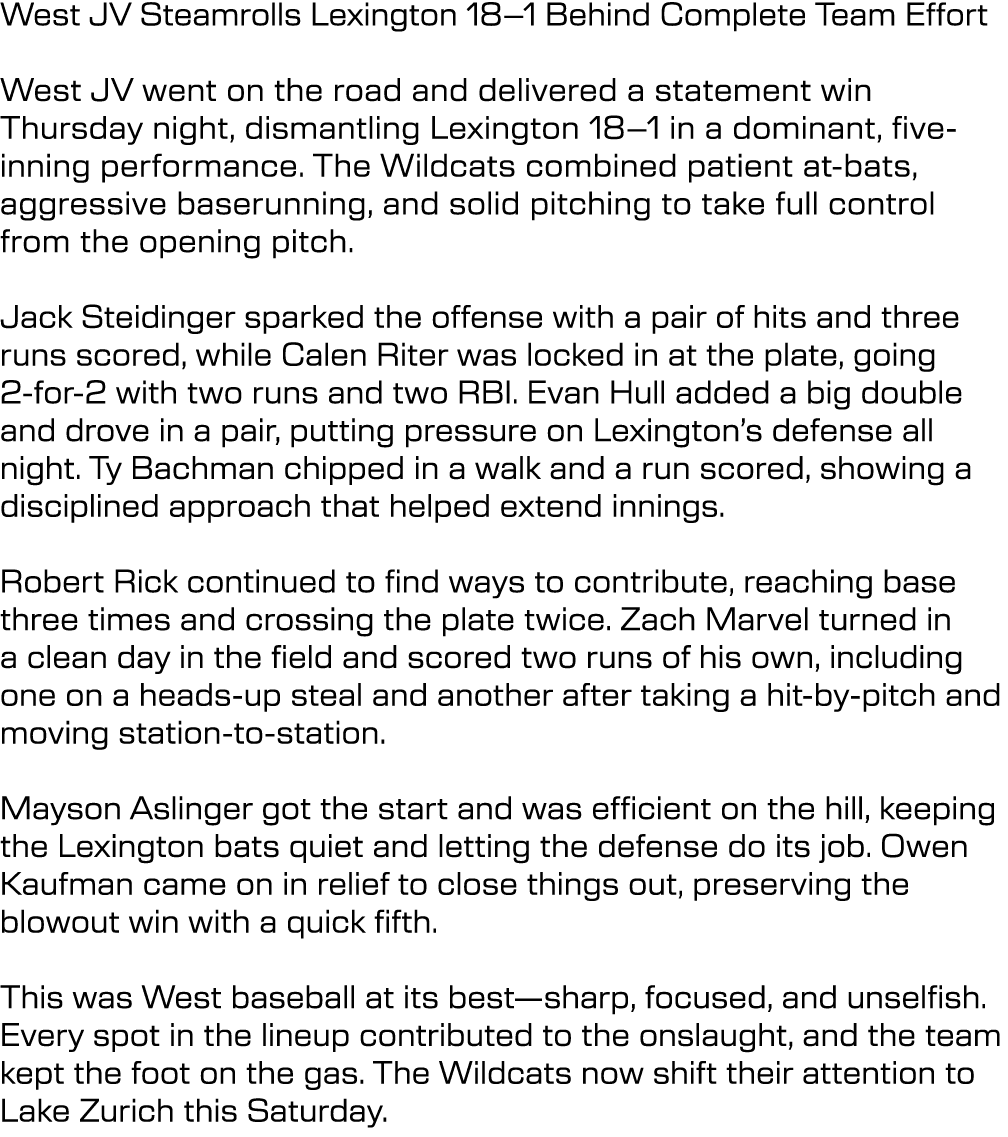 West JV Steamrolls Lexington 18–1 Behind Complete Team Effort West JV went on the road and delivered a statement win ...