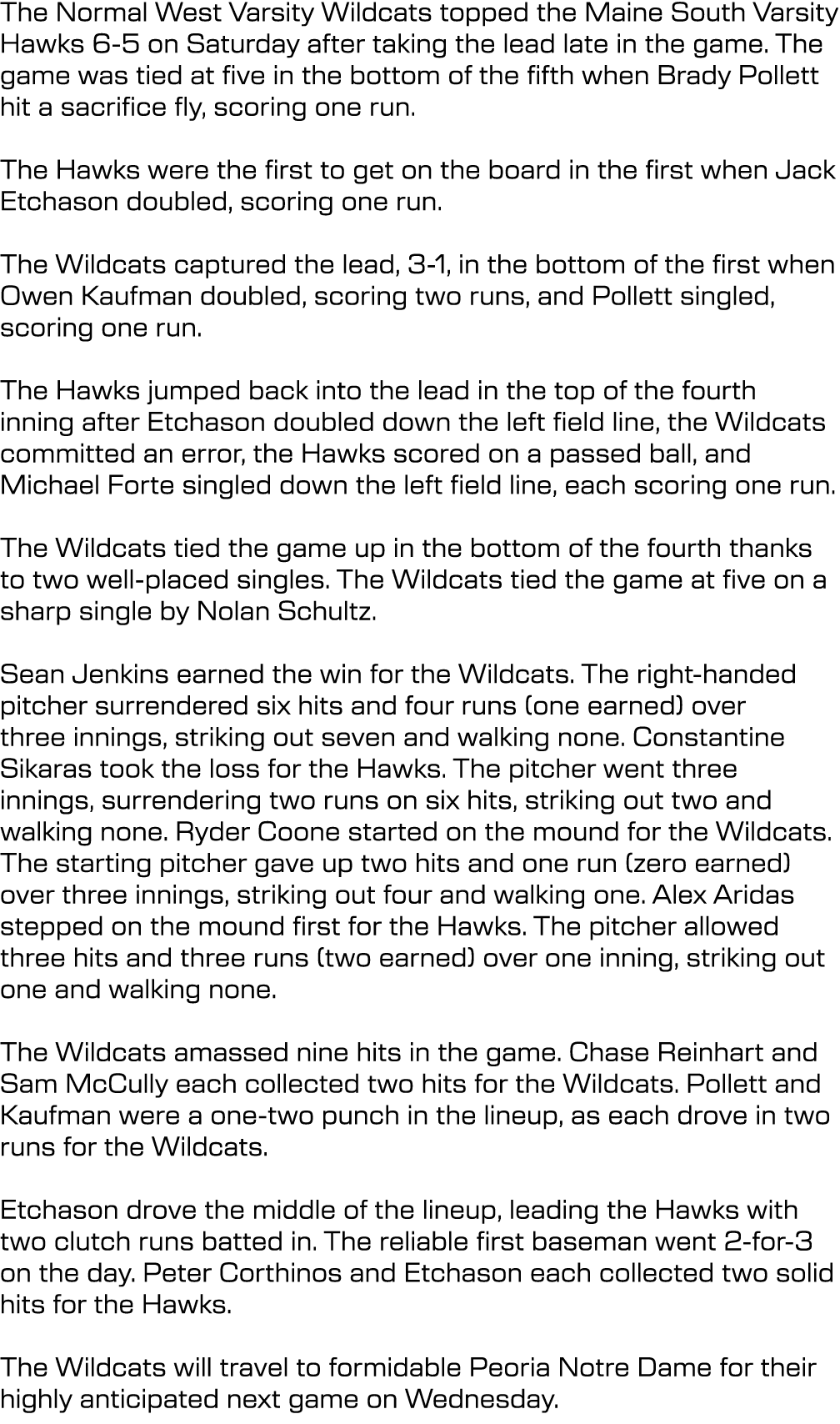 The Normal West Varsity Wildcats topped the Maine South Varsity Hawks 6 5 on Saturday after taking the lead late in t...