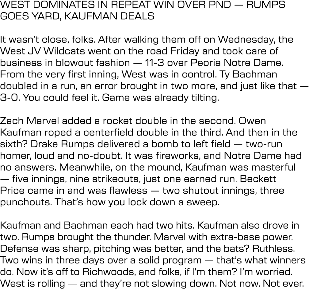WEST DOMINATES IN REPEAT WIN OVER PND — RUMPS GOES YARD, KAUFMAN DEALS It wasn’t close, folks. After walking them off...