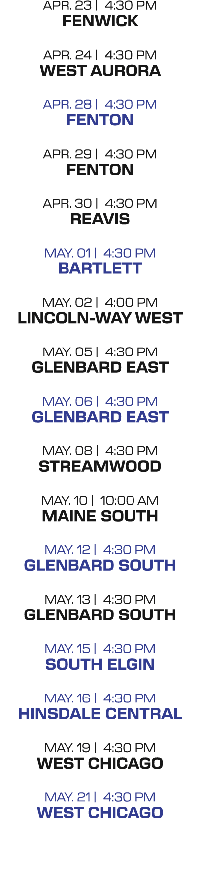 APR. 23 | 4:30 PM fenwick APR. 24 | 4:30 PM west aurora APR. 28 | 4:30 PM fenton APR. 29 | 4:30 PM fenton APR. 30 | 4...