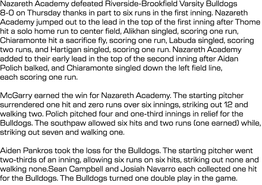 Nazareth Academy defeated Riverside Brookfield Varsity Bulldogs 8 0 on Thursday thanks in part to six runs in the fir...