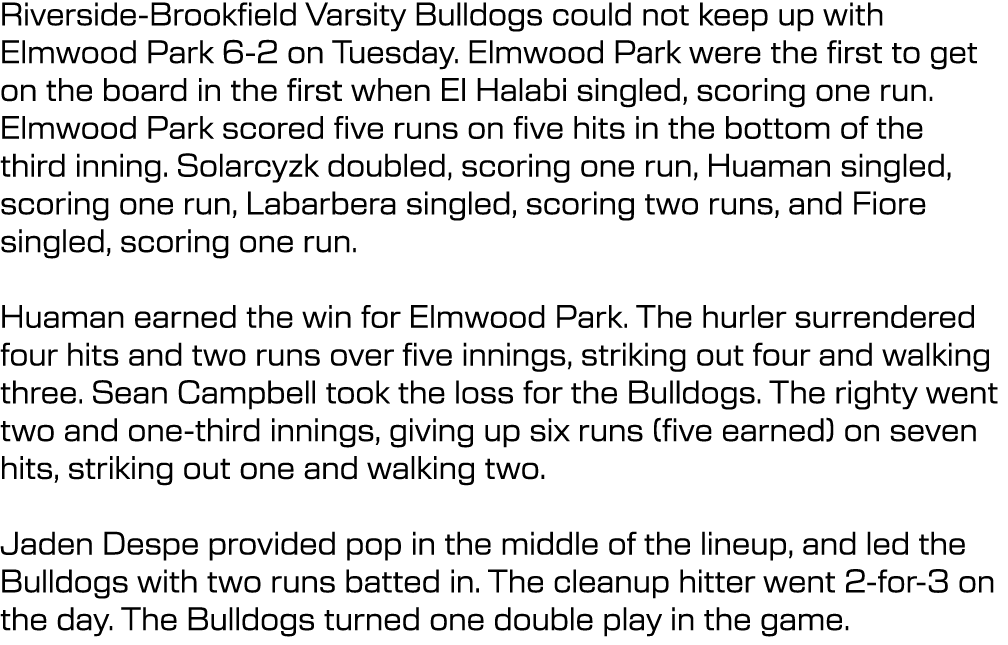 Riverside Brookfield Varsity Bulldogs could not keep up with Elmwood Park 6 2 on Tuesday. Elmwood Park were the first...