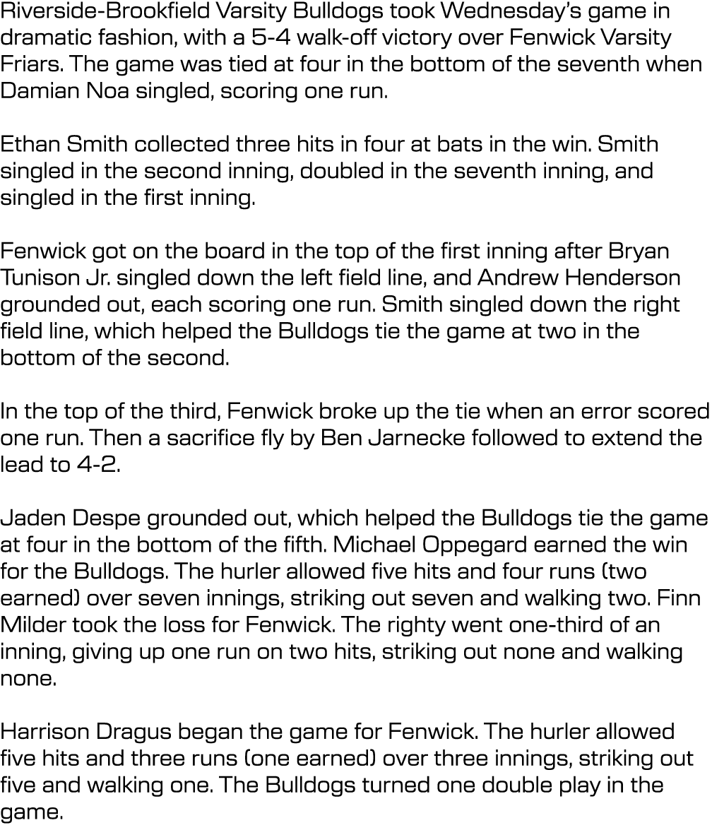 Riverside Brookfield Varsity Bulldogs took Wednesday’s game in dramatic fashion, with a 5 4 walk off victory over Fen...