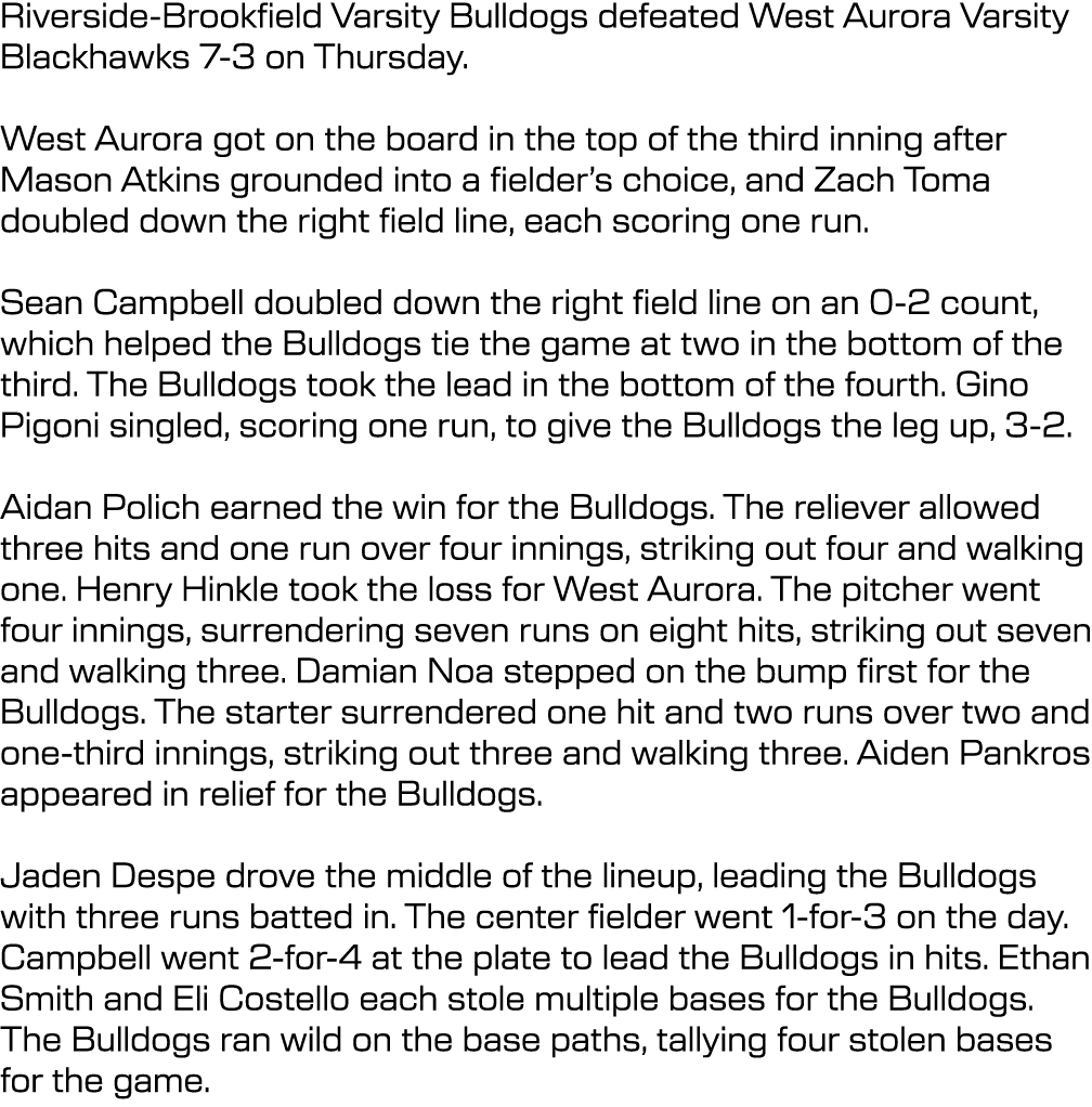 Riverside Brookfield Varsity Bulldogs defeated West Aurora Varsity Blackhawks 7 3 on Thursday. West Aurora got on the...