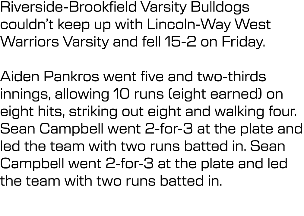Riverside Brookfield Varsity Bulldogs couldn’t keep up with Lincoln Way West Warriors Varsity and fell 15 2 on Friday...