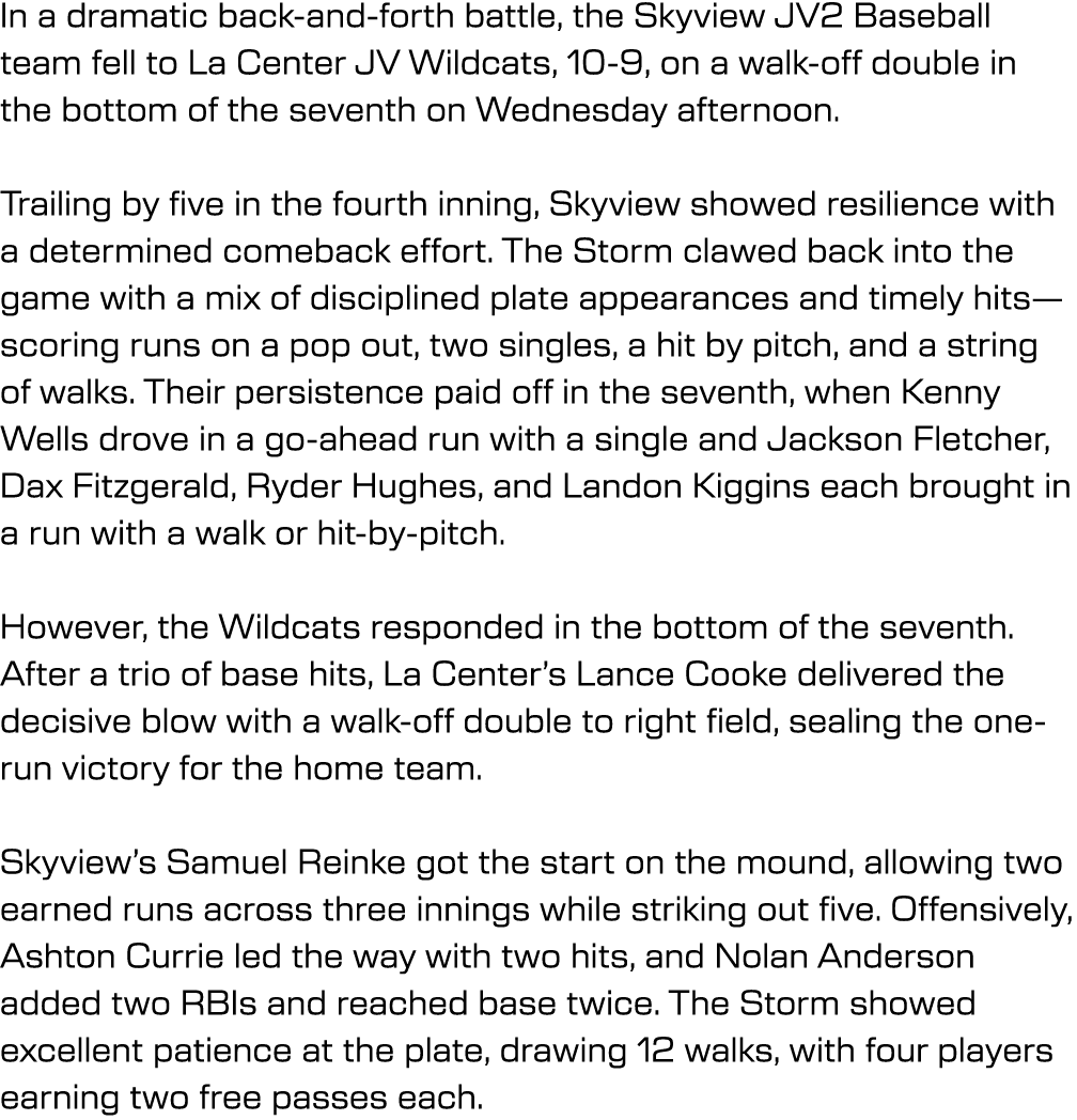 In a dramatic back and forth battle, the Skyview JV2 Baseball team fell to La Center JV Wildcats, 10 9, on a walk off...