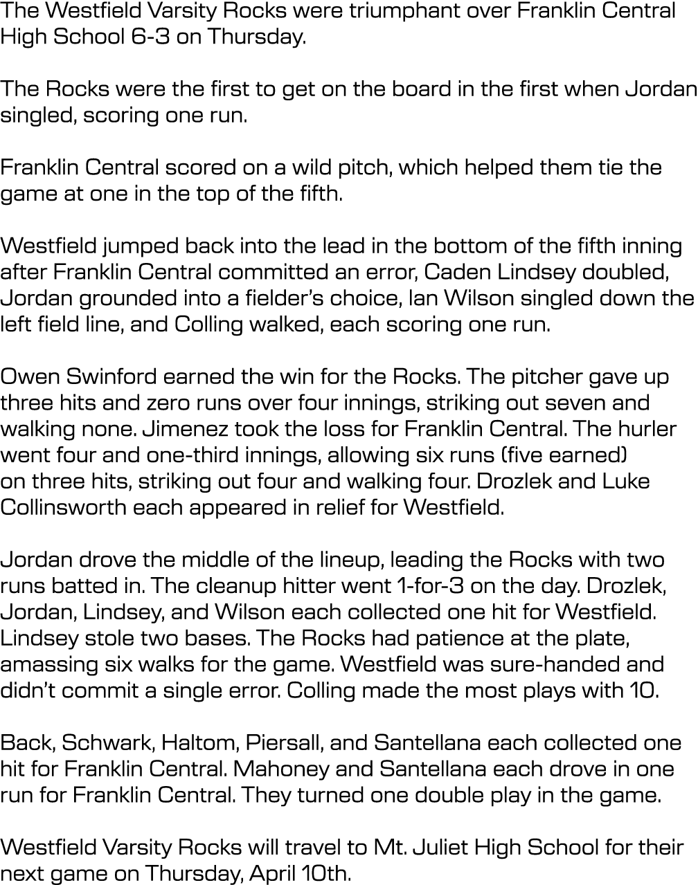 The Westfield Varsity Rocks were triumphant over Franklin Central High School 6-3 on Thursday. The Rocks were the fi...