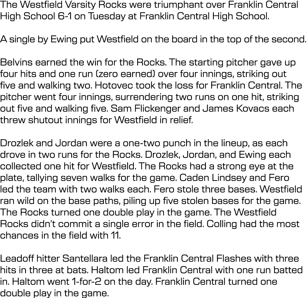 The Westfield Varsity Rocks were triumphant over Franklin Central High School 6-1 on Tuesday at Franklin Central High...