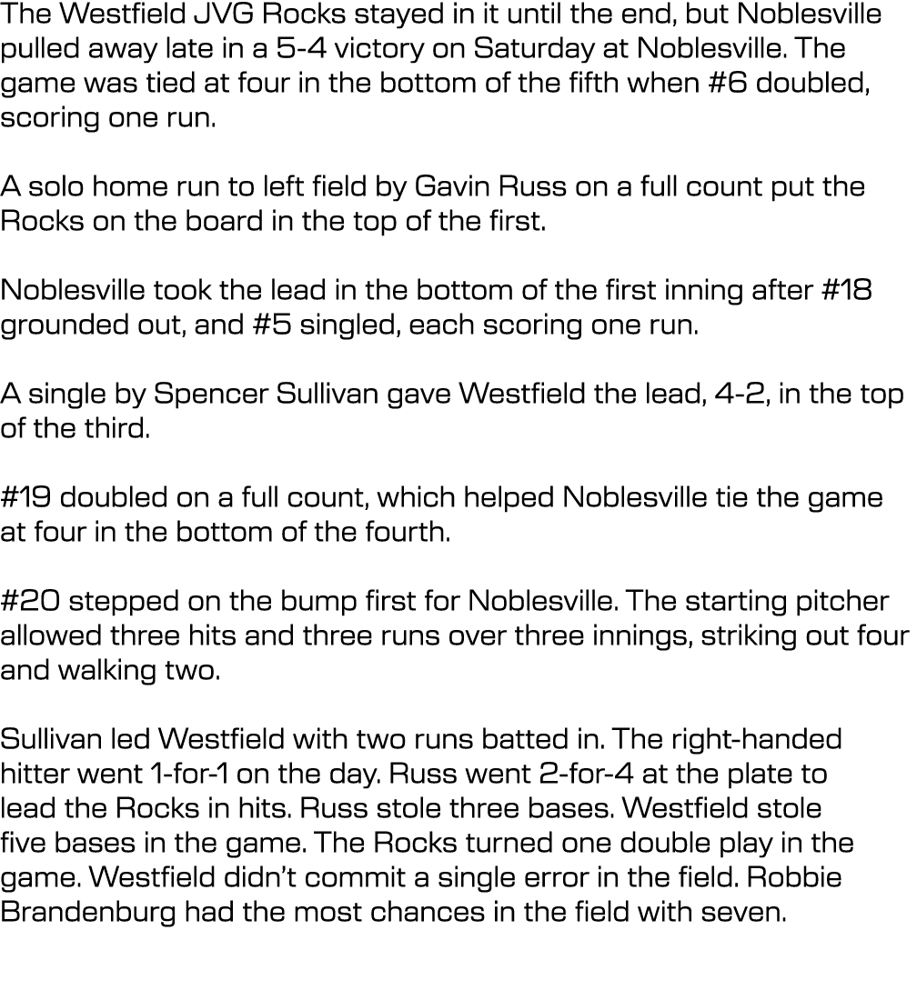 The Westfield JVG Rocks stayed in it until the end, but Noblesville pulled away late in a 5-4 victory on Saturday at ...