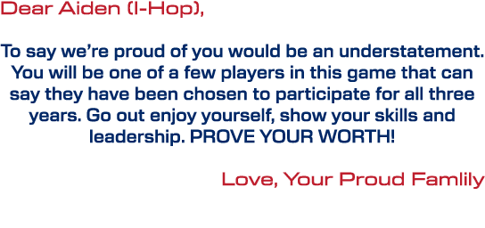 Dear Aiden (I Hop), To say we’re proud of you would be an understatement. You will be one of a few players in this ga...