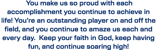  You make us so proud with each accomplishment you continue to achieve in life! You’re an outstanding player on and o...