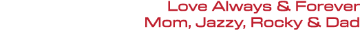 Love Always & Forever Mom, Jazzy, Rocky & Dad