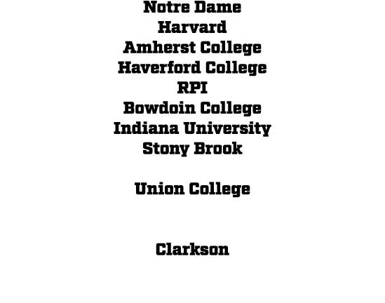Notre Dame Harvard Amherst College Haverford College RPI Bowdoin College Indiana University Stony Brook Union College...
