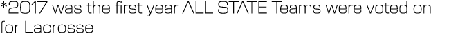 *2017 was the first year ALL STATE Teams were voted on for Lacrosse