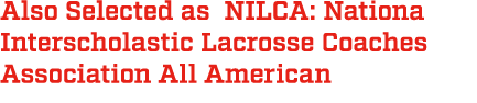 Also Selected as NILCA: Nationa Interscholastic Lacrosse Coaches Association All American