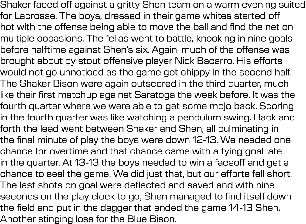 Shaker faced off against a gritty Shen team on a warm evening suited for Lacrosse. The boys, dressed in their game wh...