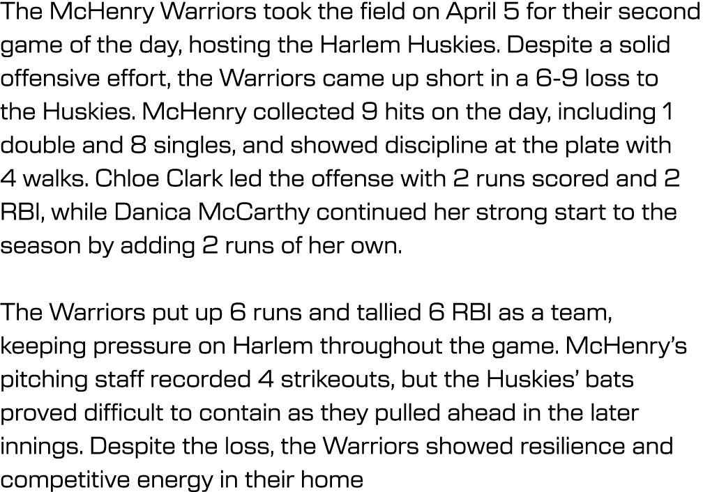 The McHenry Warriors took the field on April 5 for their second game of the day, hosting the Harlem Huskies. Despite ...