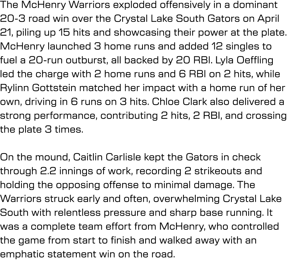 The McHenry Warriors exploded offensively in a dominant 20 3 road win over the Crystal Lake South Gators on April 21,...