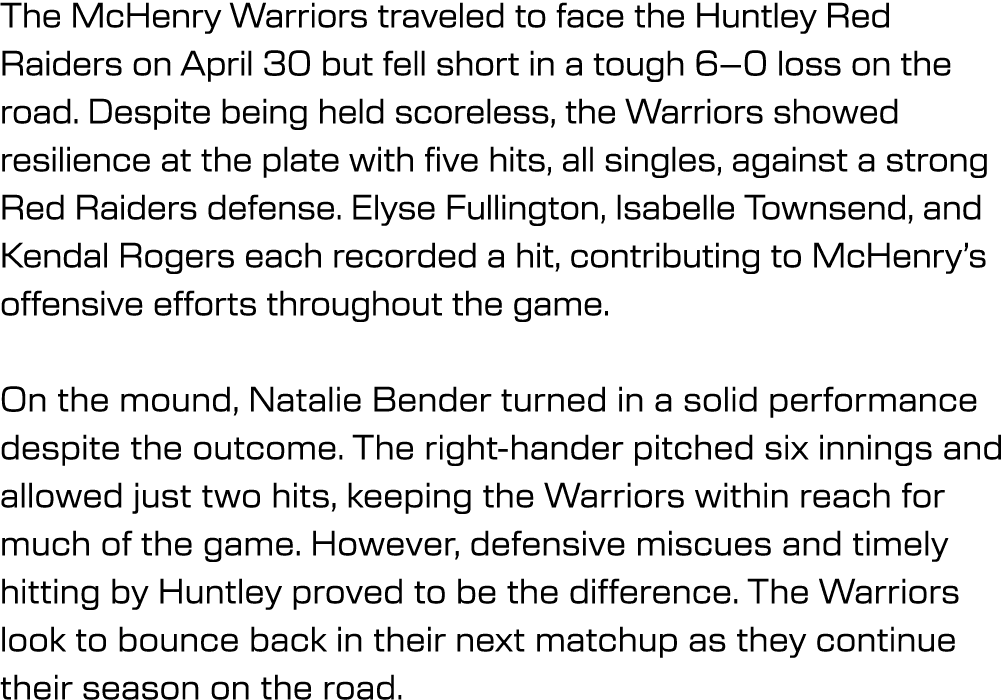 The McHenry Warriors traveled to face the Huntley Red Raiders on April 30 but fell short in a tough 6–0 loss on the r...