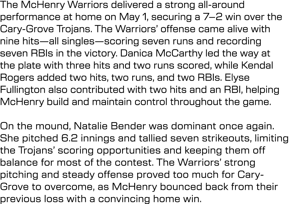 The McHenry Warriors delivered a strong all around performance at home on May 1, securing a 7–2 win over the Cary Gro...