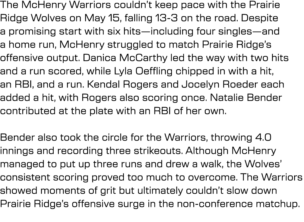 The McHenry Warriors couldn’t keep pace with the Prairie Ridge Wolves on May 15, falling 13 3 on the road. Despite a ...