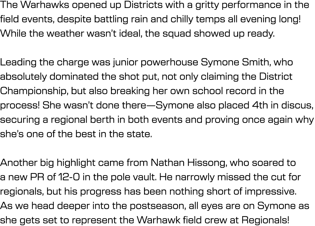 The Warhawks opened up Districts with a gritty performance in the field events, despite battling rain and chilly temp...