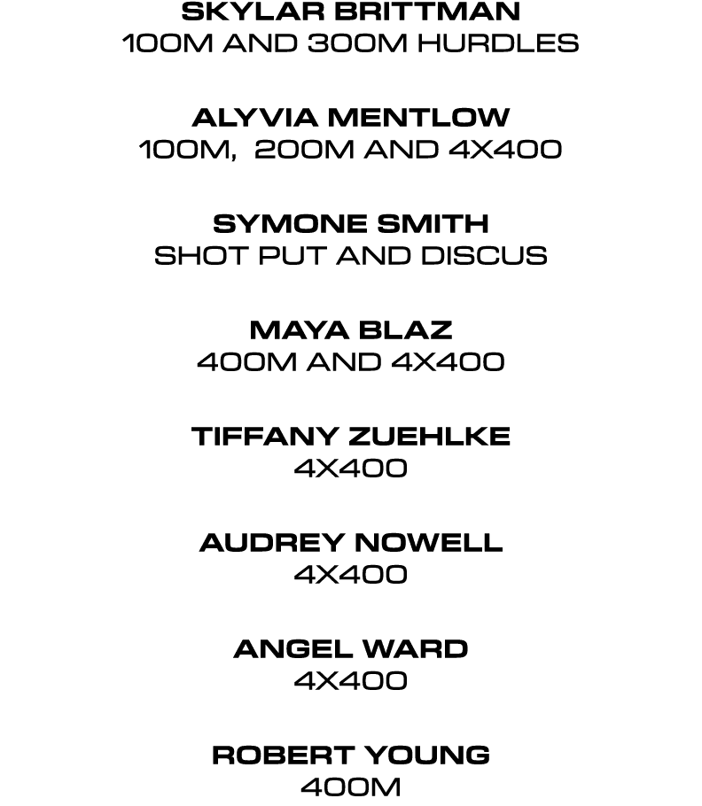 Skylar Brittman 100m and 300m hurdles Alyvia Mentlow 100m, 200m and 4x400 Symone Smith Shot Put and Discus Maya Blaz ...
