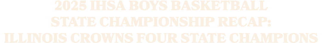 2025 IHSA boys basketball state championship recap: Illinois crowns four state champions