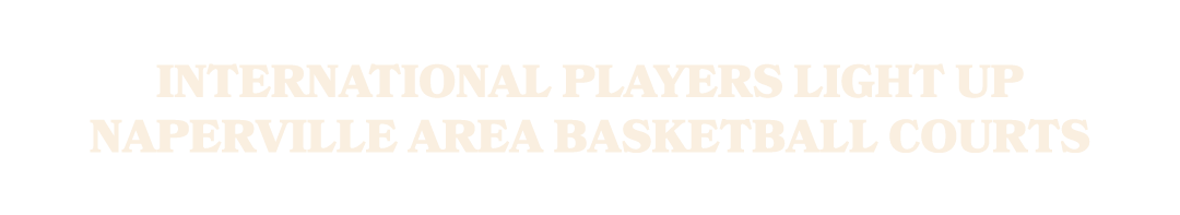 International players light up Naperville area basketball courts